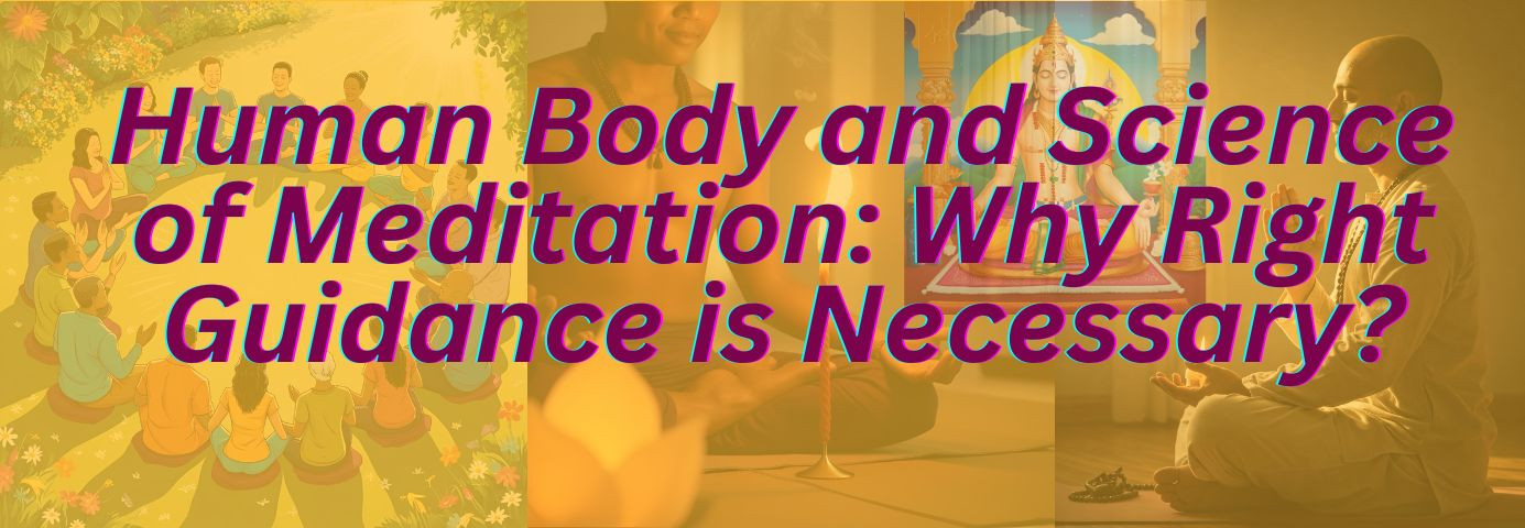 मानव शरीर और ध्यान का विज्ञान: सही मार्गदर्शन क्यों जरूरी है?